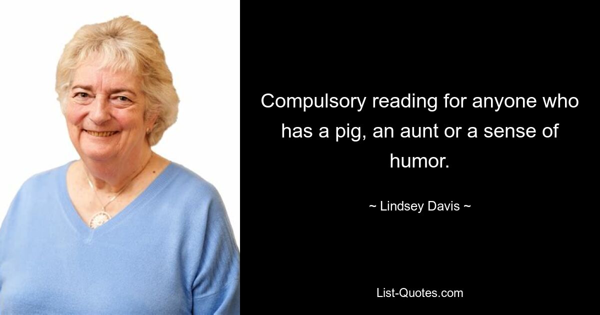 Compulsory reading for anyone who has a pig, an aunt or a sense of humor. — © Lindsey Davis