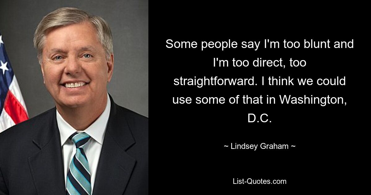 Manche Leute sagen, ich sei zu unverblümt und zu direkt, zu direkt. Ich denke, wir könnten etwas davon in Washington, D.C. gebrauchen – © Lindsey Graham