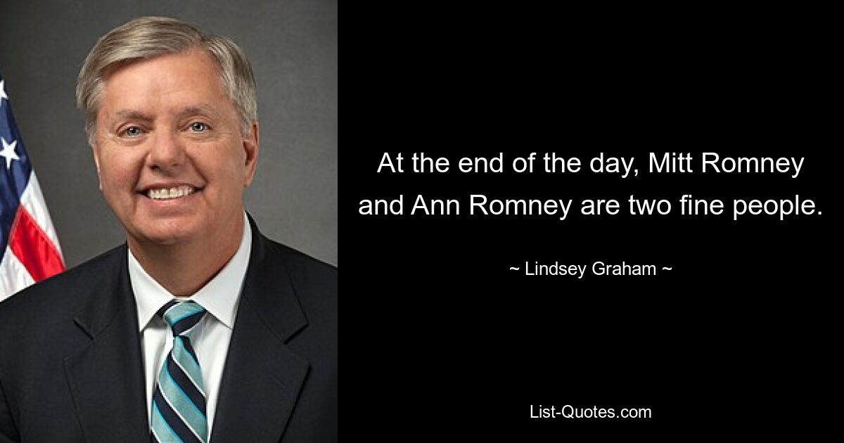 At the end of the day, Mitt Romney and Ann Romney are two fine people. — © Lindsey Graham