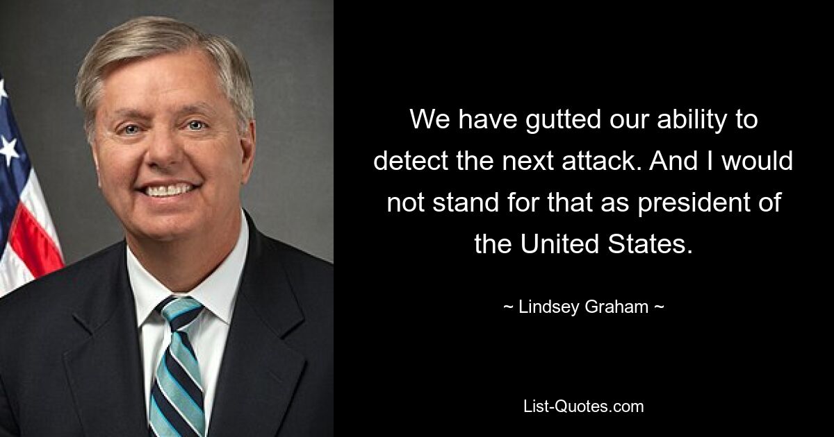 Wir haben unsere Fähigkeit, den nächsten Angriff zu erkennen, beeinträchtigt. Und das würde ich als Präsident der Vereinigten Staaten nicht akzeptieren. — © Lindsey Graham