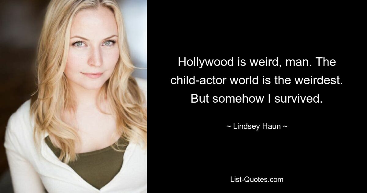 Hollywood is weird, man. The child-actor world is the weirdest. But somehow I survived. — © Lindsey Haun