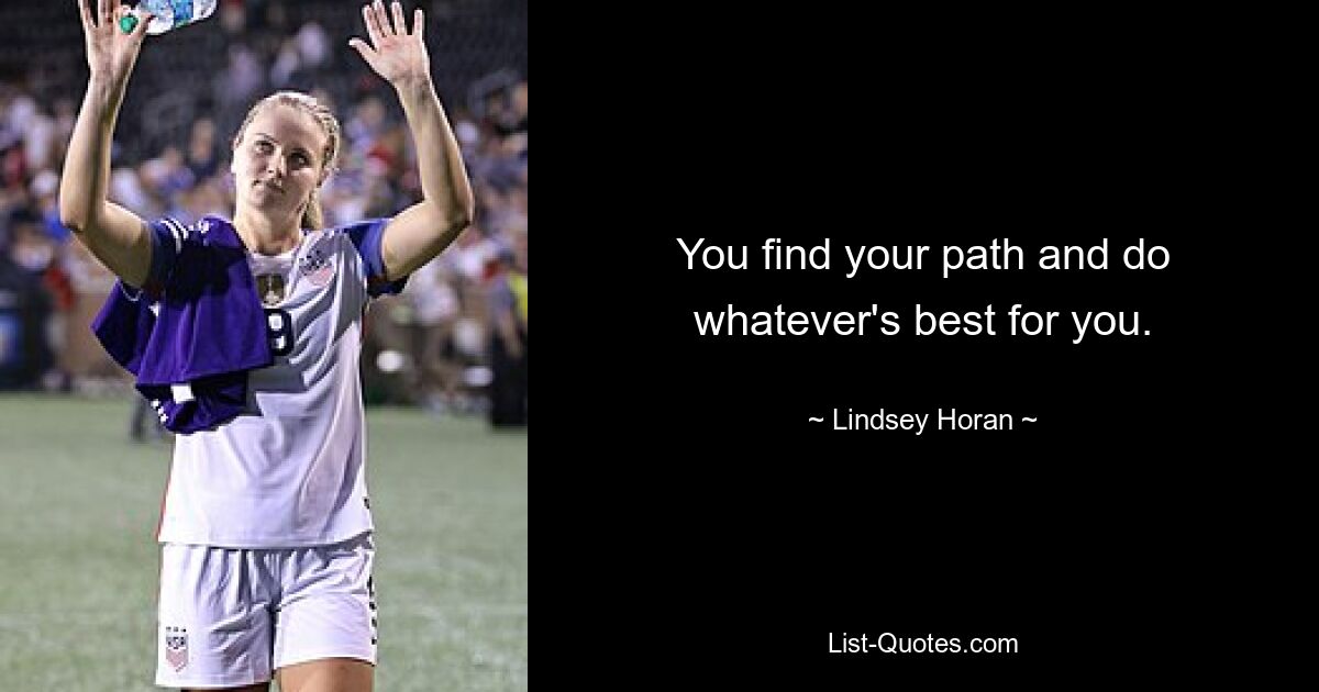 You find your path and do whatever's best for you. — © Lindsey Horan