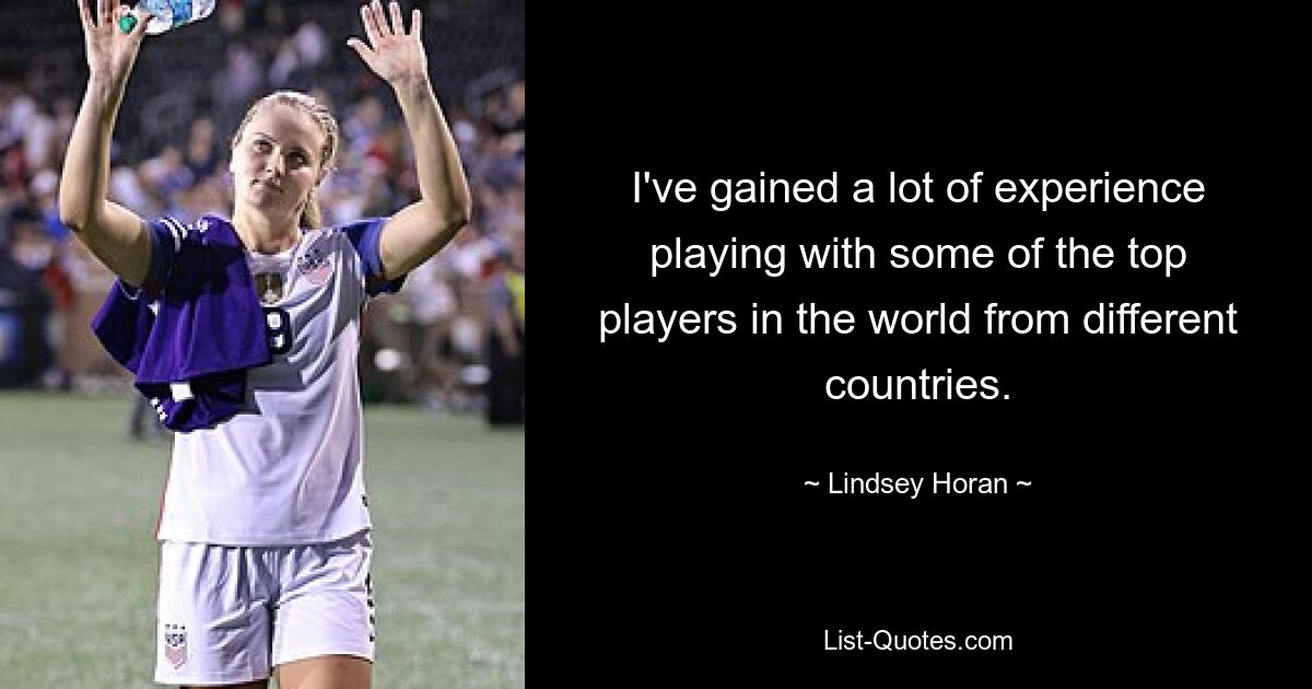 I've gained a lot of experience playing with some of the top players in the world from different countries. — © Lindsey Horan