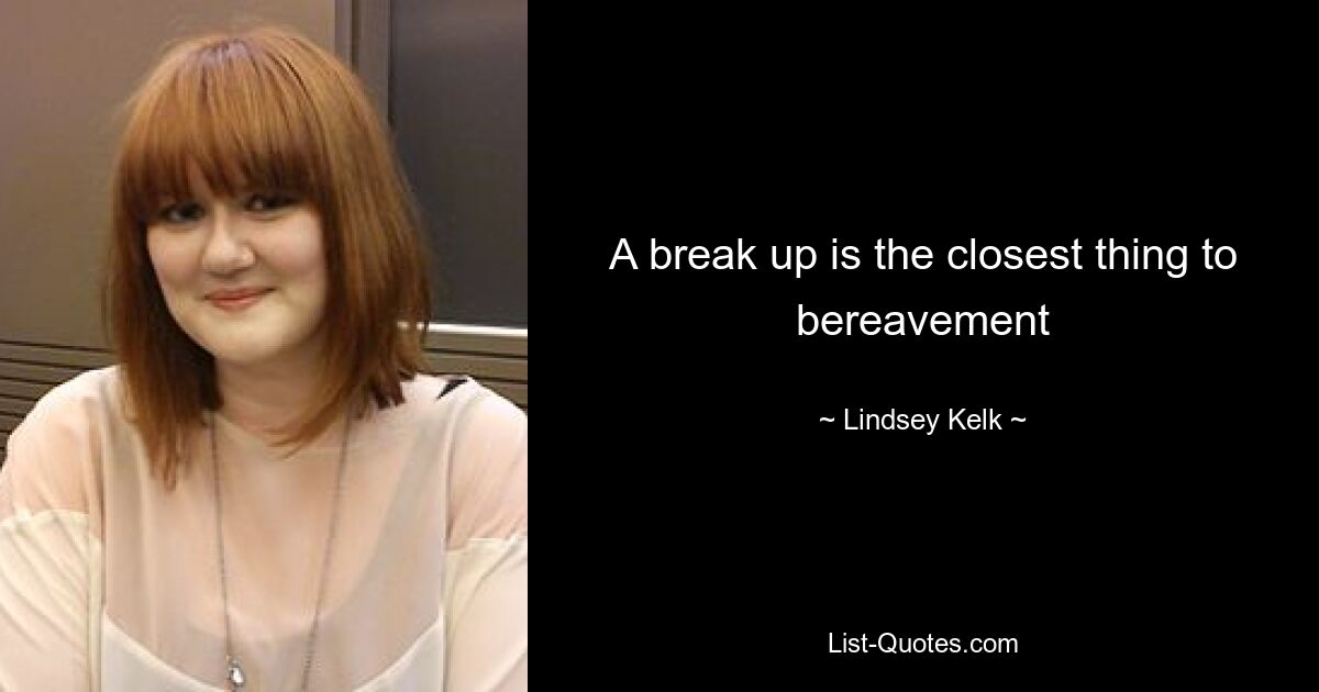 A break up is the closest thing to bereavement — © Lindsey Kelk