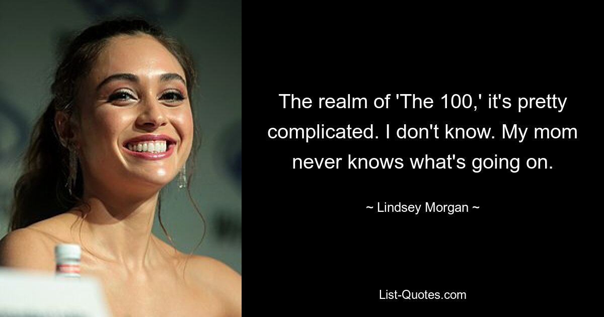 The realm of 'The 100,' it's pretty complicated. I don't know. My mom never knows what's going on. — © Lindsey Morgan