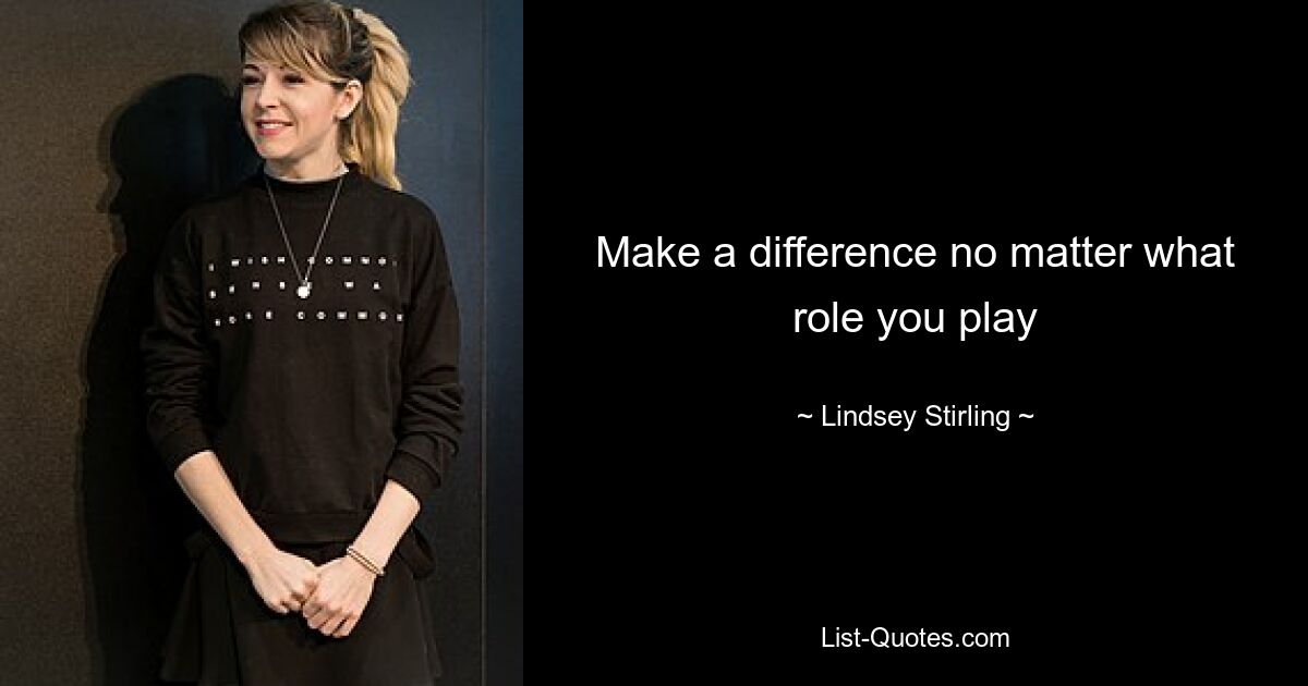 Make a difference no matter what role you play — © Lindsey Stirling