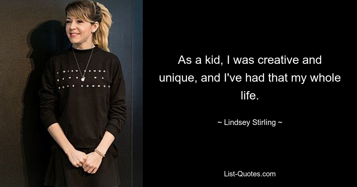 As a kid, I was creative and unique, and I've had that my whole life. — © Lindsey Stirling