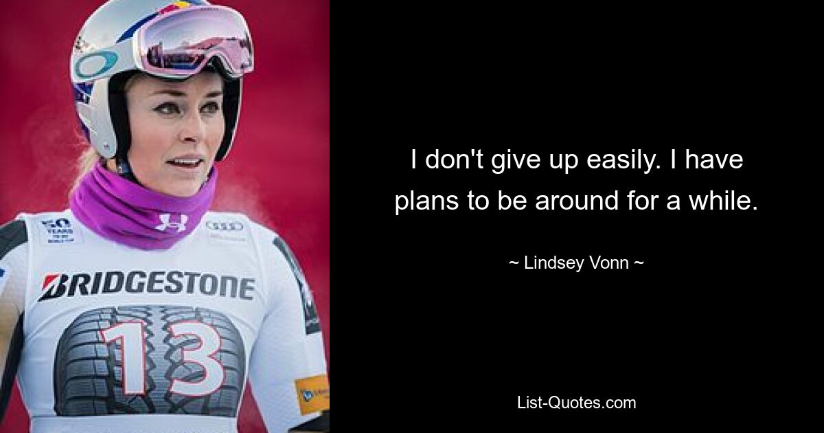 I don't give up easily. I have plans to be around for a while. — © Lindsey Vonn