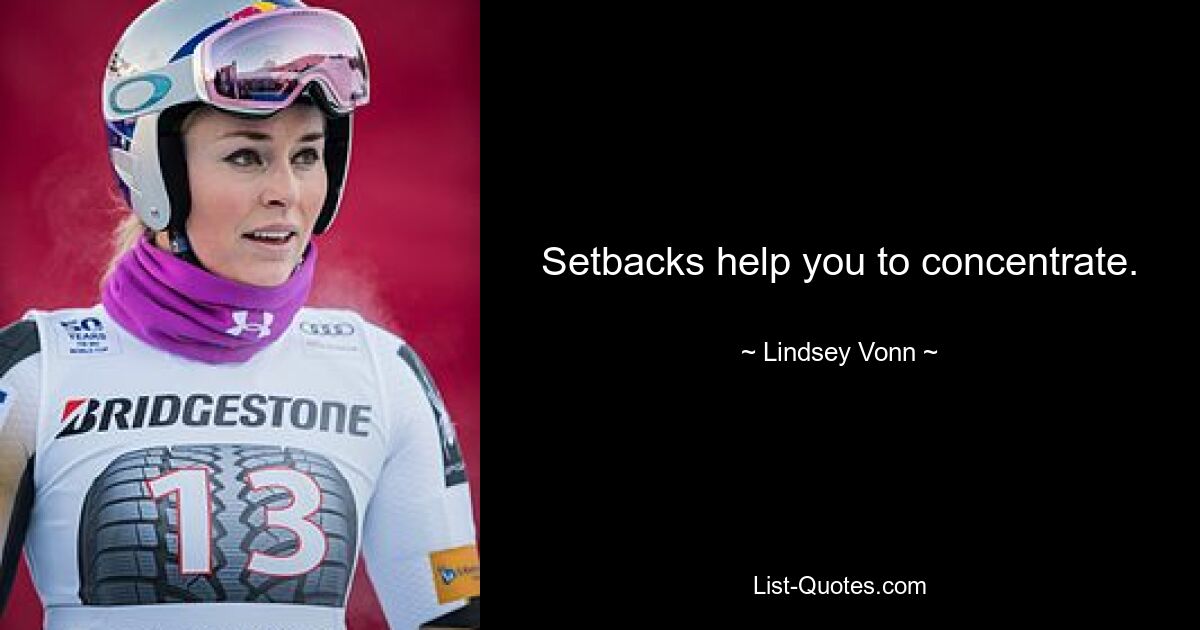 Setbacks help you to concentrate. — © Lindsey Vonn