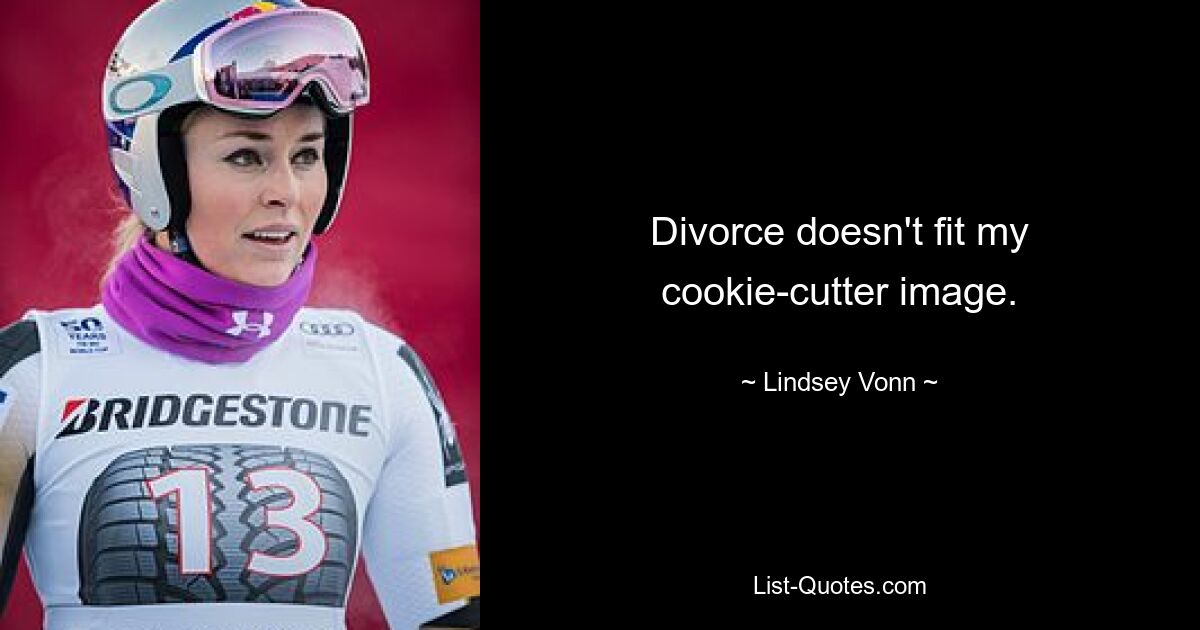 Divorce doesn't fit my cookie-cutter image. — © Lindsey Vonn