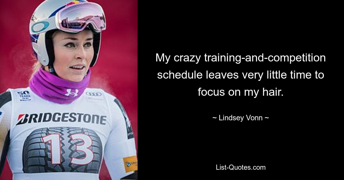 My crazy training-and-competition schedule leaves very little time to focus on my hair. — © Lindsey Vonn