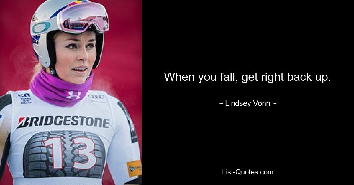 When you fall, get right back up. — © Lindsey Vonn