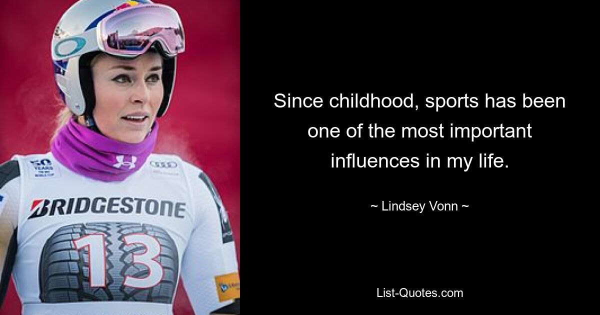 Since childhood, sports has been one of the most important influences in my life. — © Lindsey Vonn