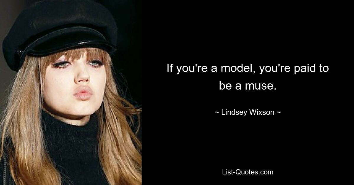 If you're a model, you're paid to be a muse. — © Lindsey Wixson