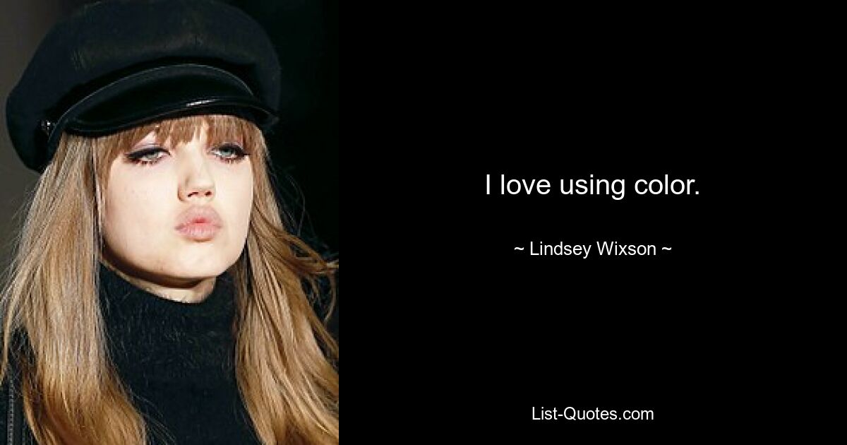 I love using color. — © Lindsey Wixson