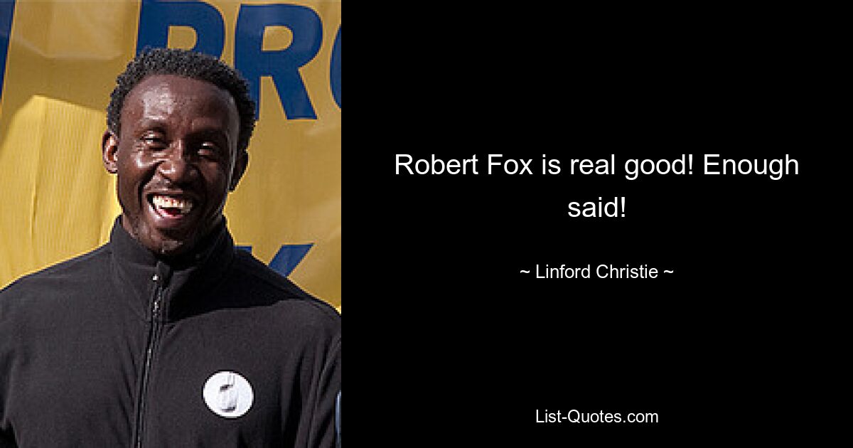 Robert Fox is real good! Enough said! — © Linford Christie