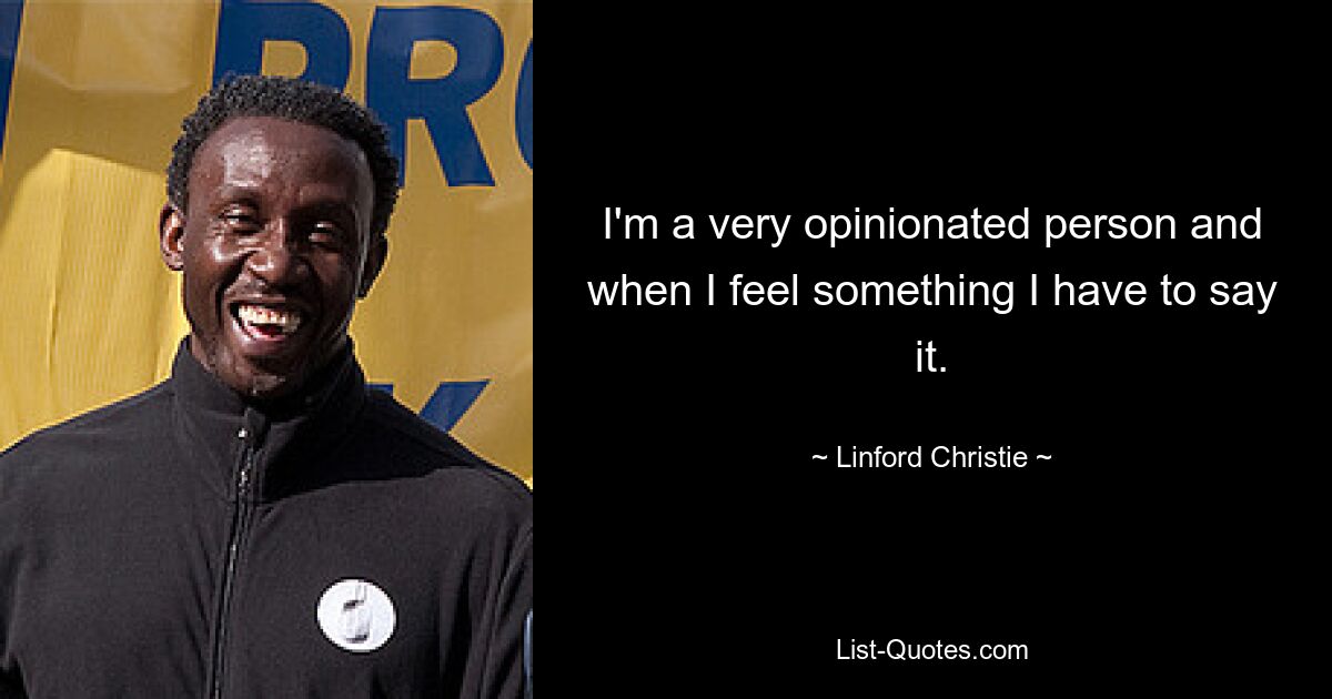 I'm a very opinionated person and when I feel something I have to say it. — © Linford Christie