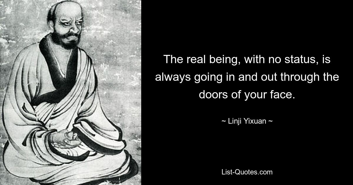 The real being, with no status, is always going in and out through the doors of your face. — © Linji Yixuan