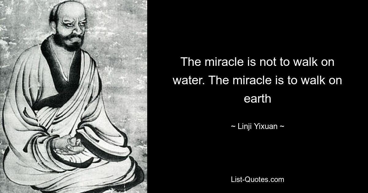 The miracle is not to walk on water. The miracle is to walk on earth — © Linji Yixuan