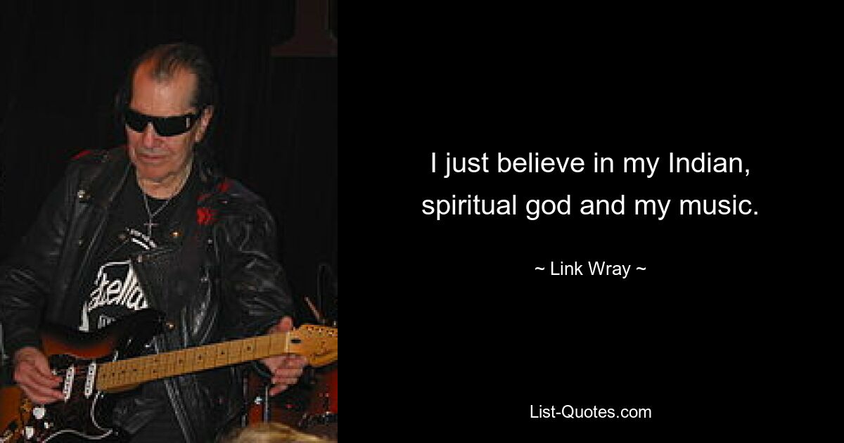 I just believe in my Indian, spiritual god and my music. — © Link Wray