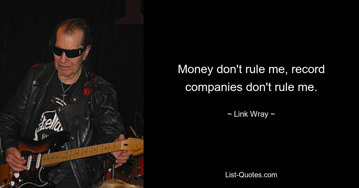 Money don't rule me, record companies don't rule me. — © Link Wray