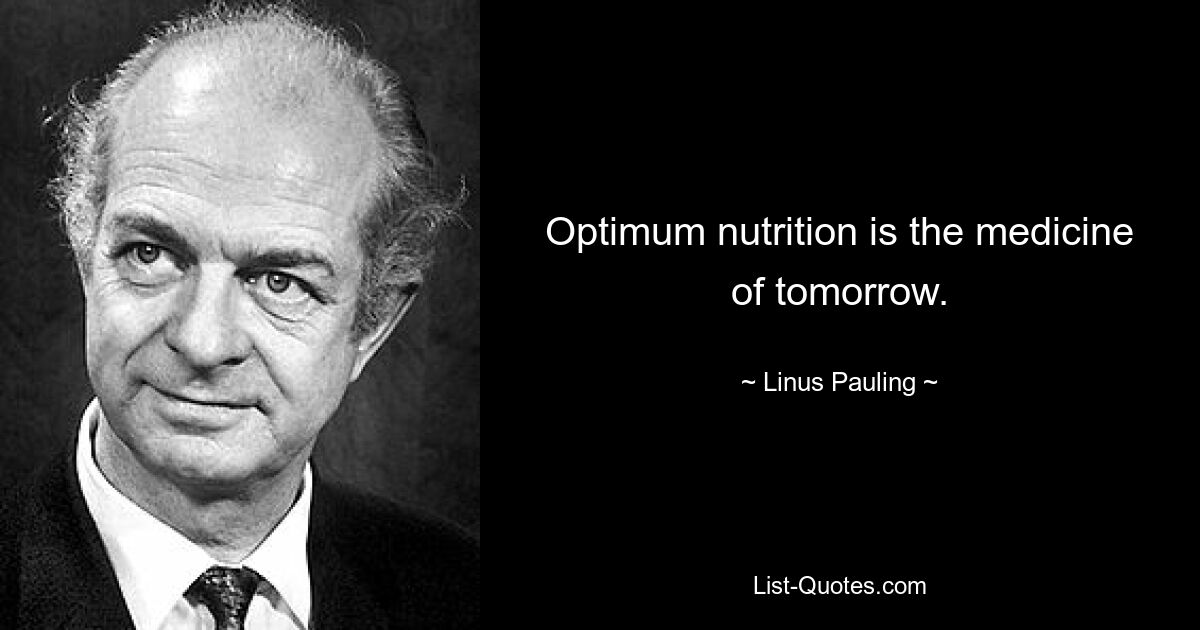 Optimum nutrition is the medicine of tomorrow. — © Linus Pauling