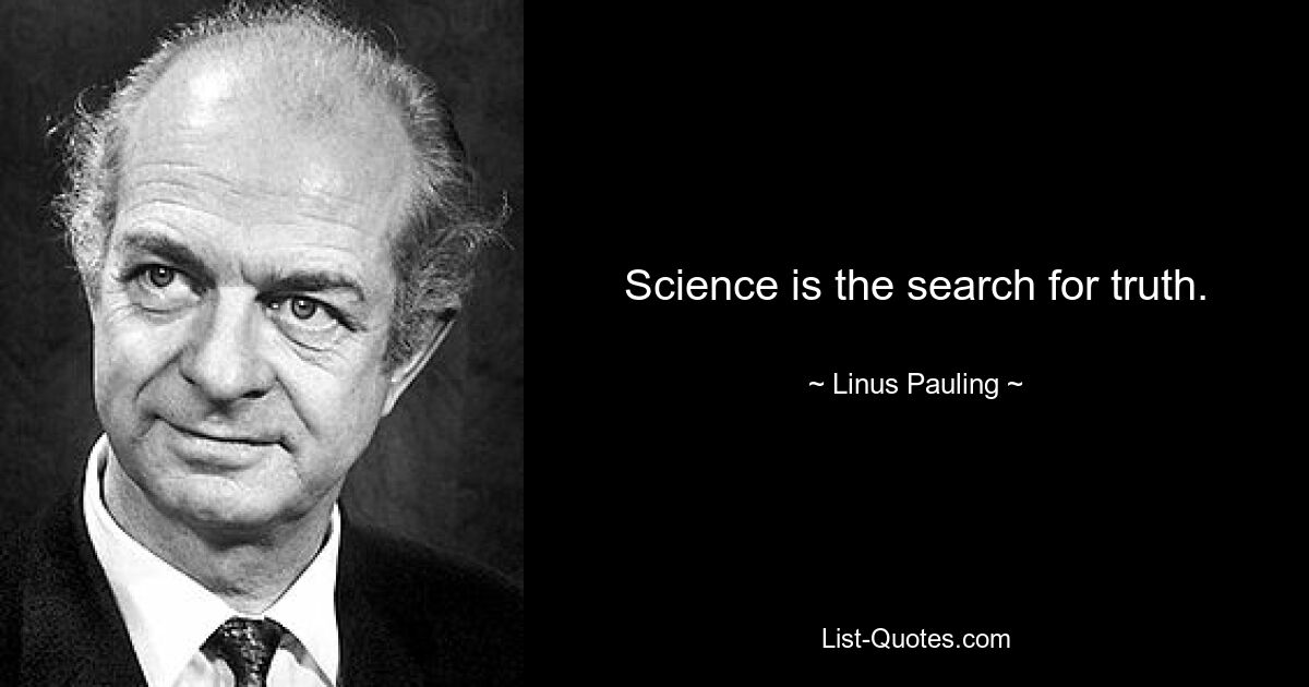 Science is the search for truth. — © Linus Pauling