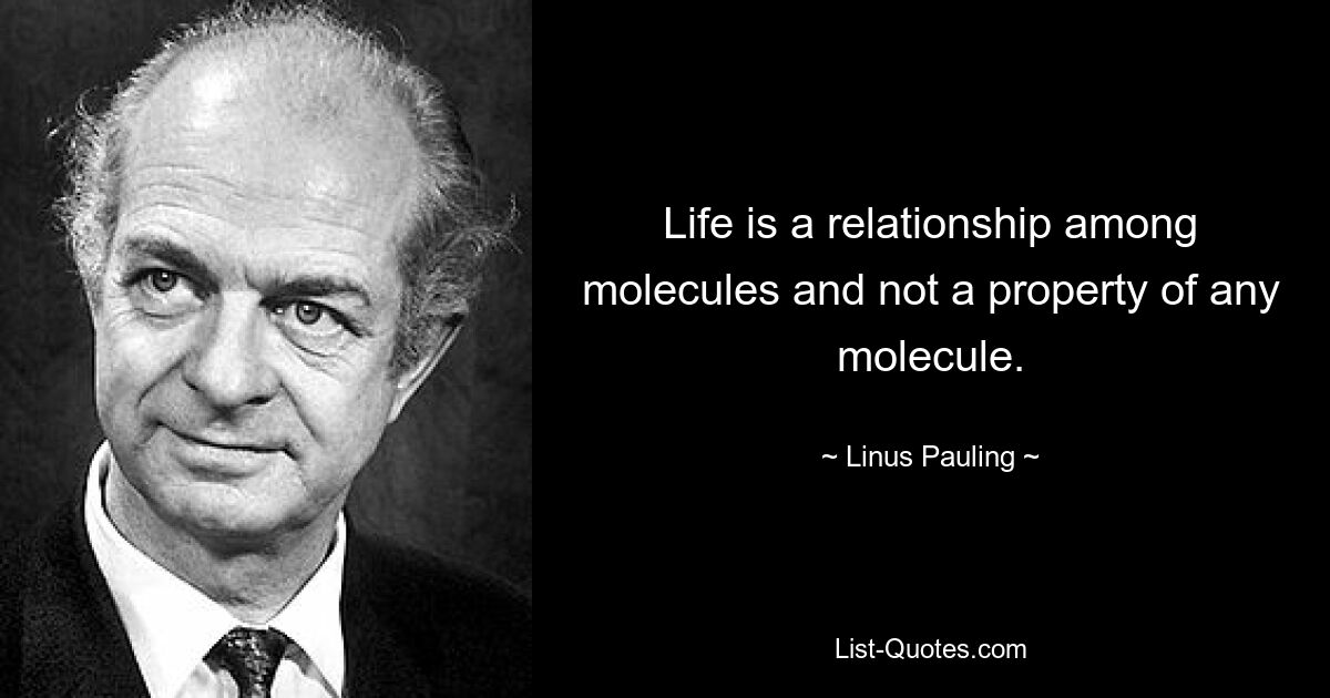 Life is a relationship among molecules and not a property of any molecule. — © Linus Pauling