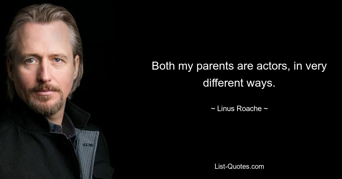 Both my parents are actors, in very different ways. — © Linus Roache