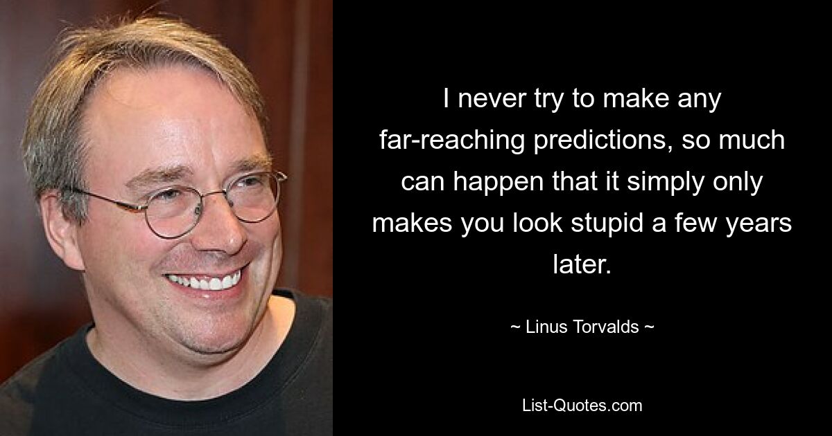 I never try to make any far-reaching predictions, so much can happen that it simply only makes you look stupid a few years later. — © Linus Torvalds