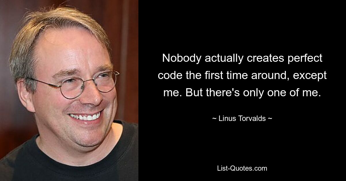 Nobody actually creates perfect code the first time around, except me. But there's only one of me. — © Linus Torvalds