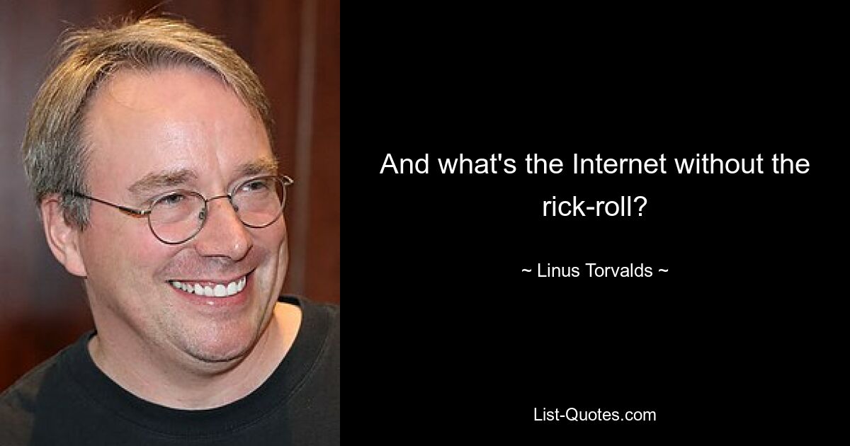 And what's the Internet without the rick-roll? — © Linus Torvalds