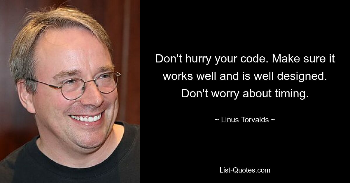 Don't hurry your code. Make sure it works well and is well designed. Don't worry about timing. — © Linus Torvalds