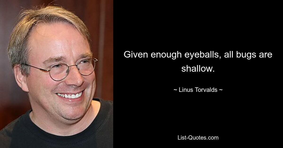 Given enough eyeballs, all bugs are shallow. — © Linus Torvalds