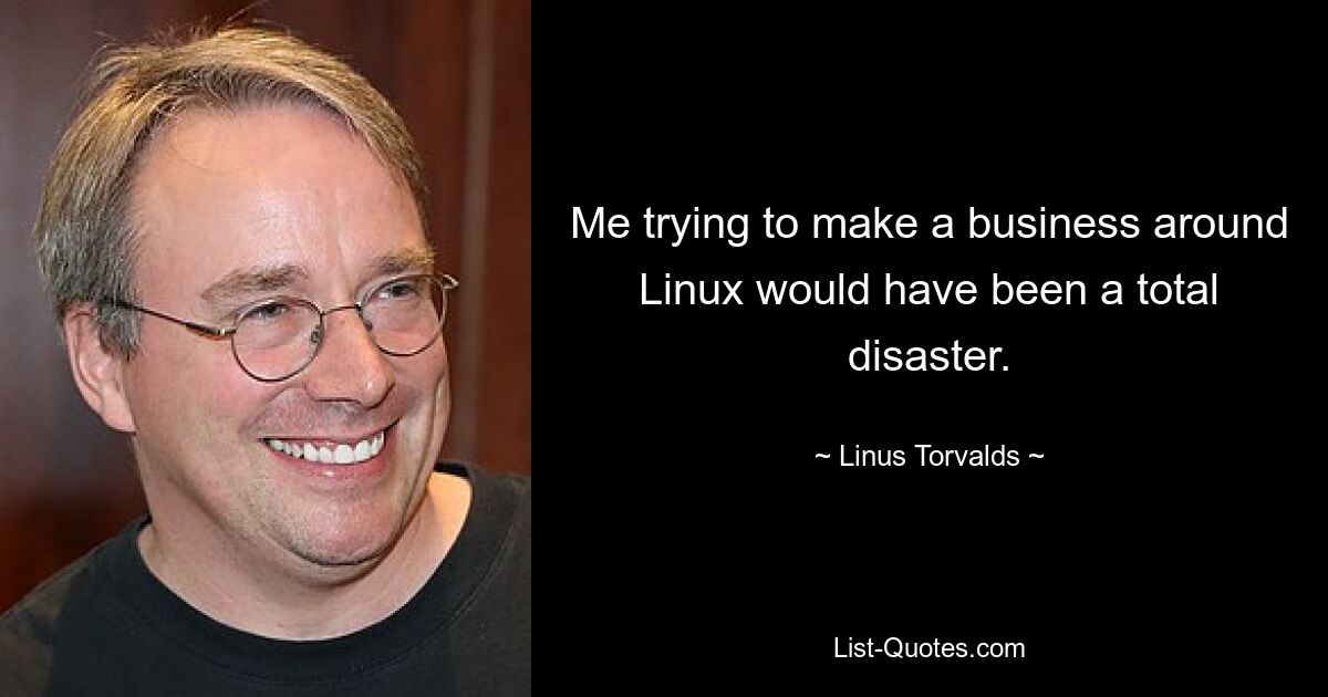 Me trying to make a business around Linux would have been a total disaster. — © Linus Torvalds