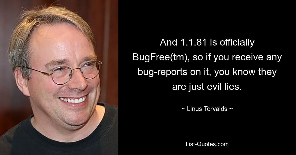 And 1.1.81 is officially BugFree(tm), so if you receive any bug-reports on it, you know they are just evil lies. — © Linus Torvalds