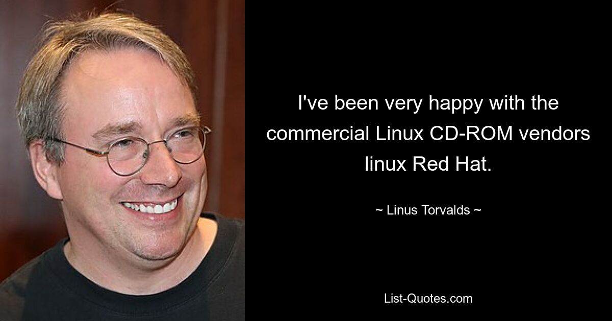 I've been very happy with the commercial Linux CD-ROM vendors linux Red Hat. — © Linus Torvalds