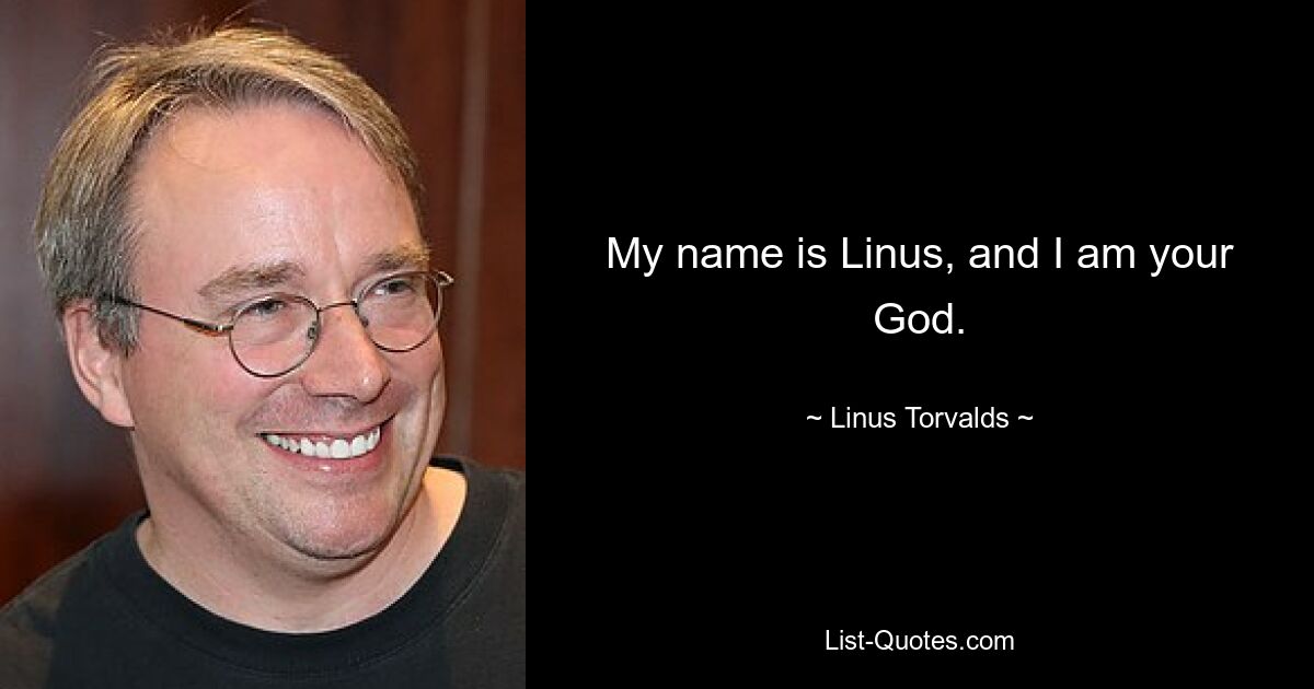 My name is Linus, and I am your God. — © Linus Torvalds