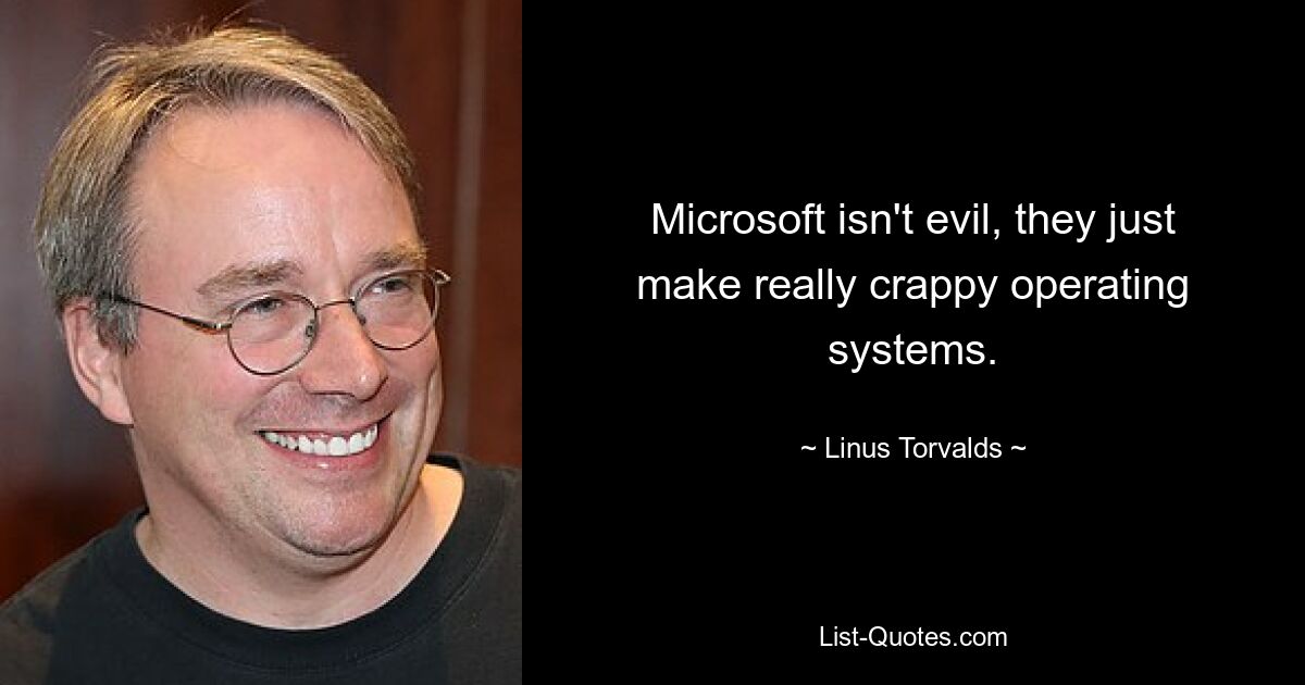 Microsoft isn't evil, they just make really crappy operating systems. — © Linus Torvalds