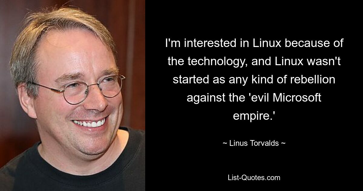 Ich interessiere mich wegen der Technologie für Linux, und Linux wurde nicht als eine Art Rebellion gegen das „böse Microsoft-Imperium“ gegründet. — © Linus Torvalds 