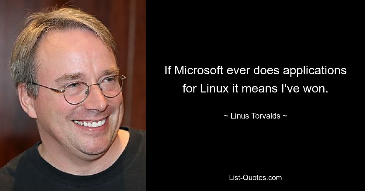 If Microsoft ever does applications for Linux it means I've won. — © Linus Torvalds