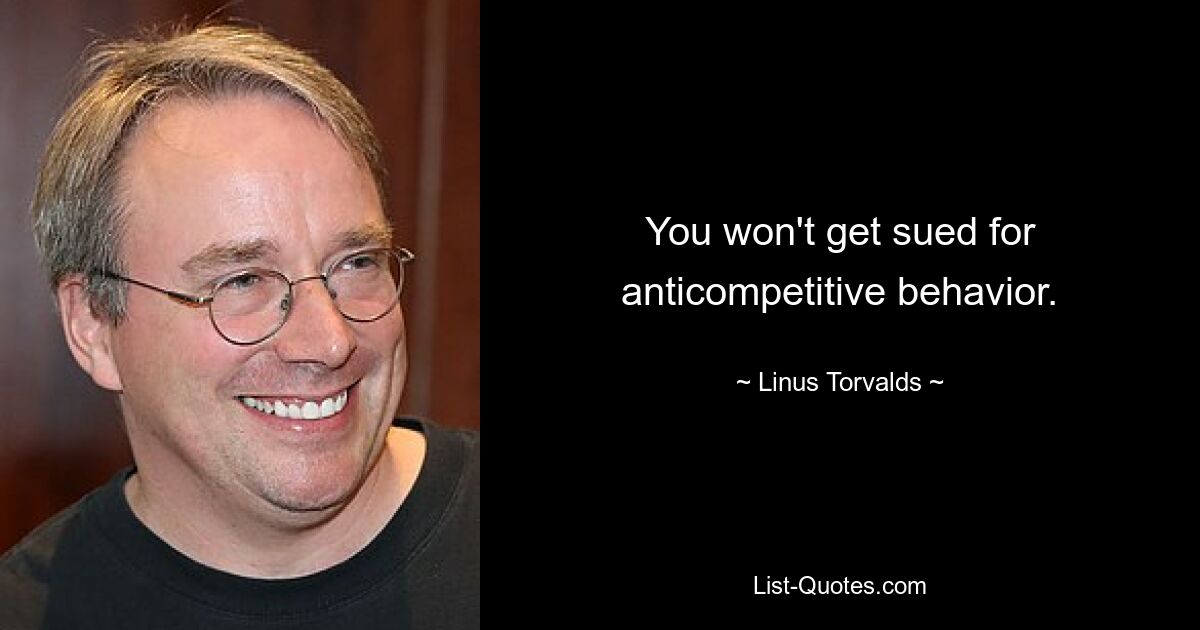 You won't get sued for anticompetitive behavior. — © Linus Torvalds