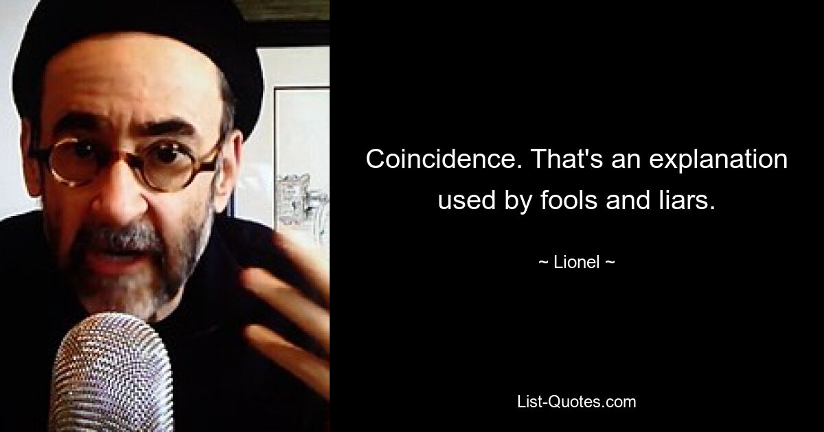 Coincidence. That's an explanation used by fools and liars. — © Lionel