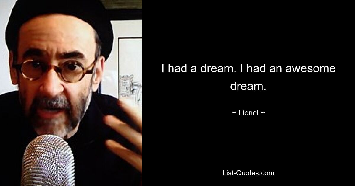 I had a dream. I had an awesome dream. — © Lionel