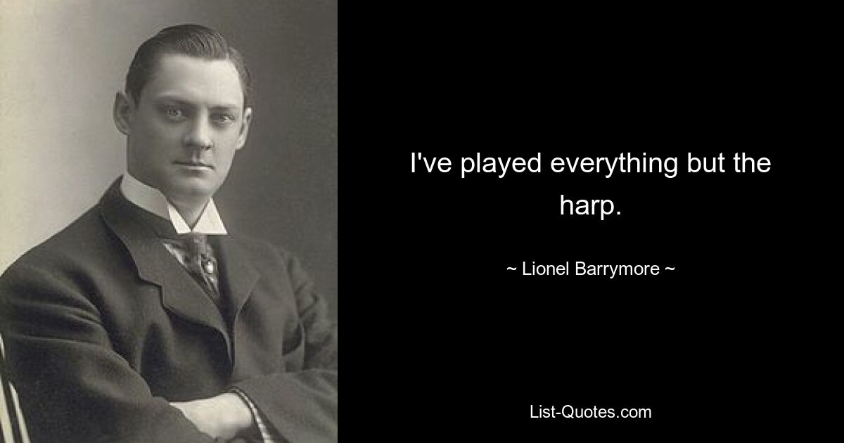 I've played everything but the harp. — © Lionel Barrymore