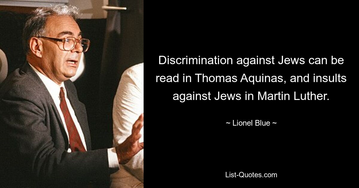 Discrimination against Jews can be read in Thomas Aquinas, and insults against Jews in Martin Luther. — © Lionel Blue