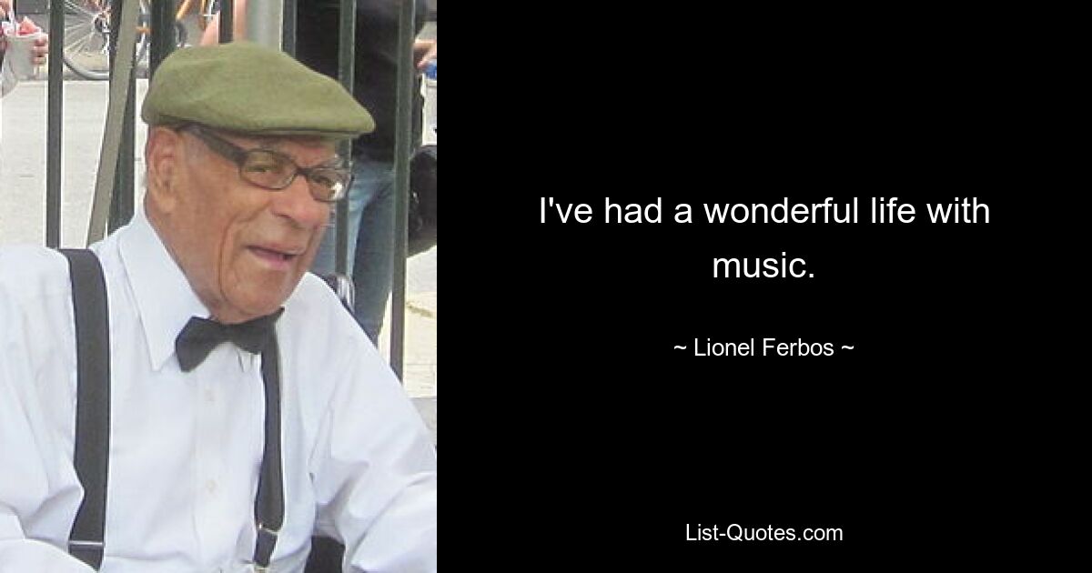 I've had a wonderful life with music. — © Lionel Ferbos