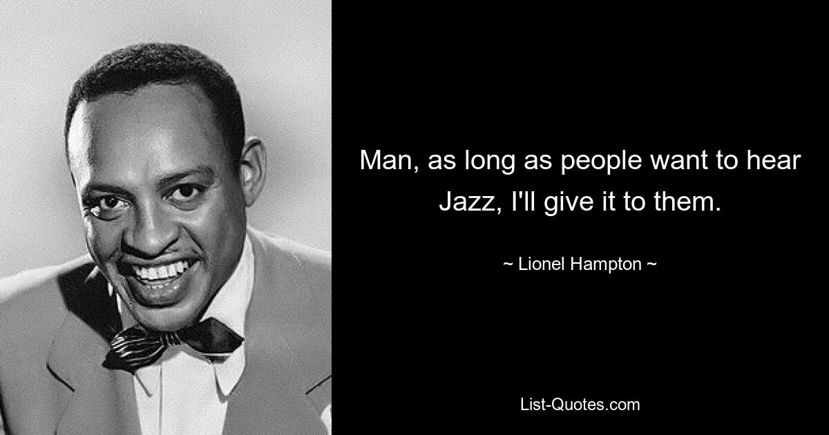 Man, as long as people want to hear Jazz, I'll give it to them. — © Lionel Hampton