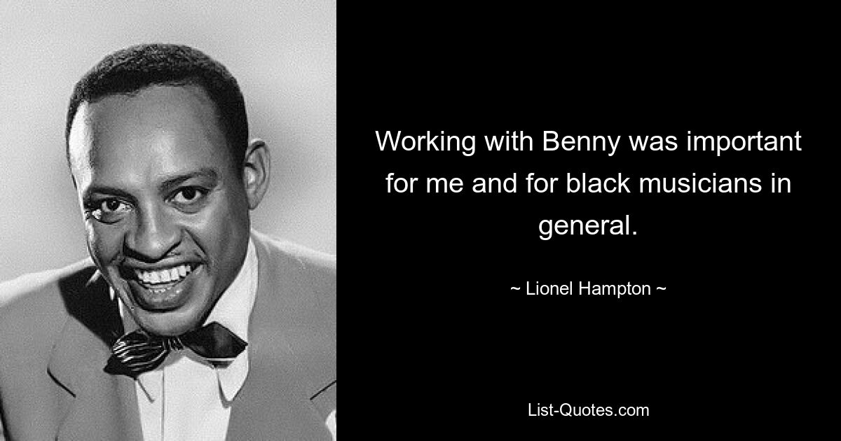 Working with Benny was important for me and for black musicians in general. — © Lionel Hampton