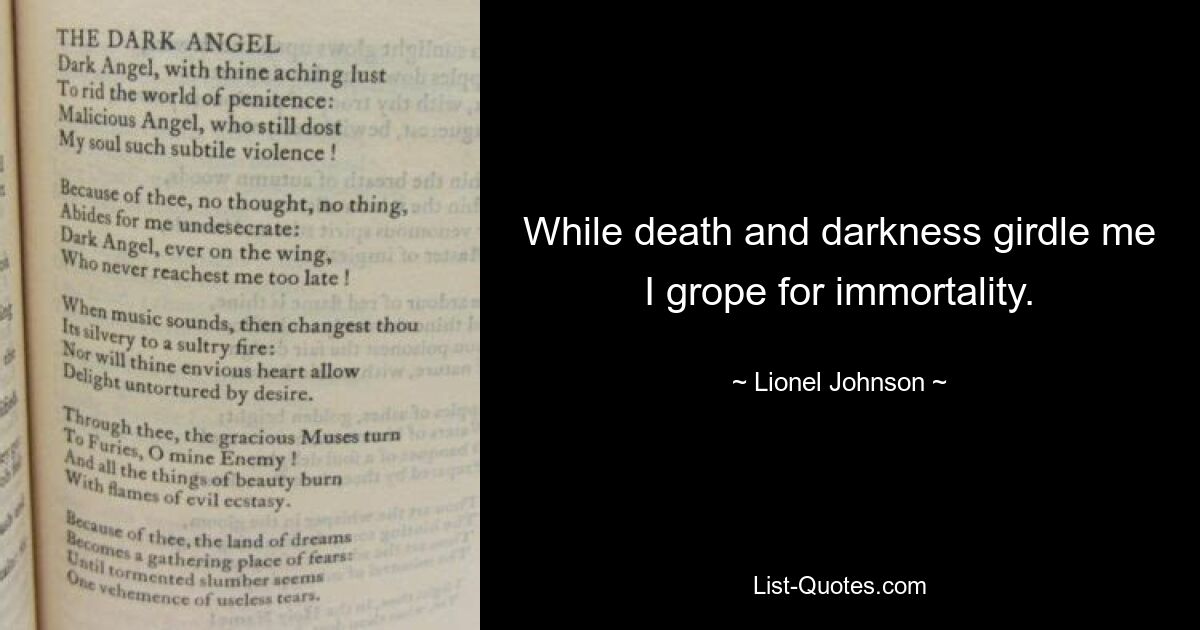 While death and darkness girdle me
I grope for immortality. — © Lionel Johnson